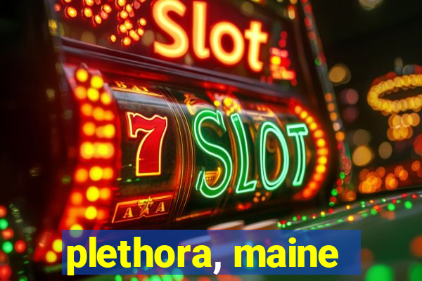 plethora, maine