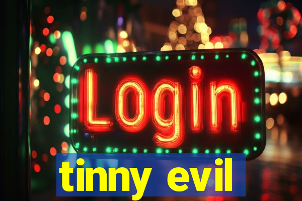 tinny evil