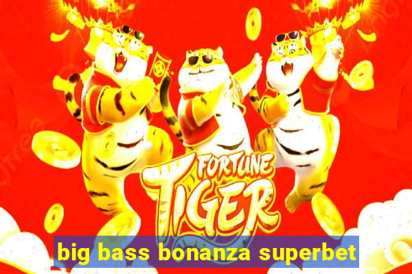 big bass bonanza superbet