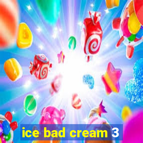 ice bad cream 3