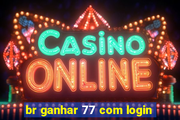 br ganhar 77 com login