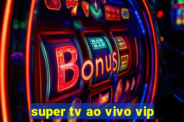 super tv ao vivo vip