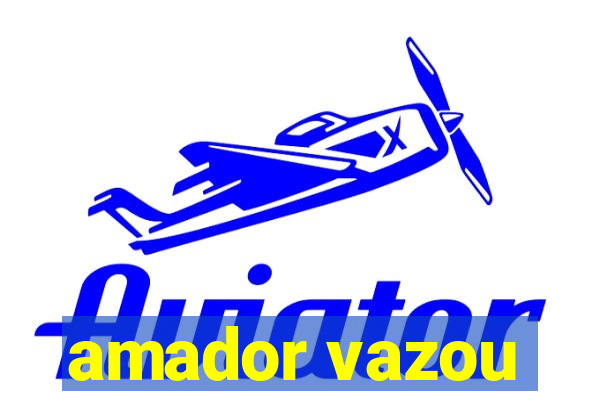 amador vazou