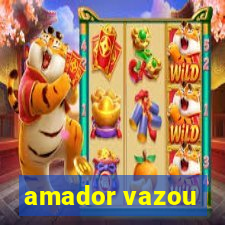 amador vazou