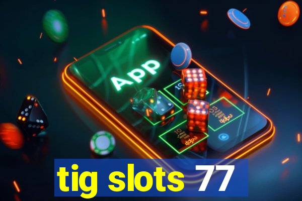 tig slots 77