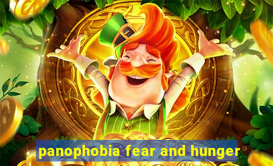 panophobia fear and hunger