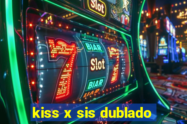 kiss x sis dublado