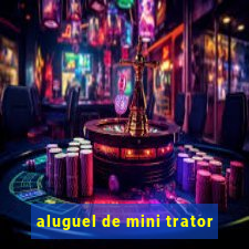 aluguel de mini trator