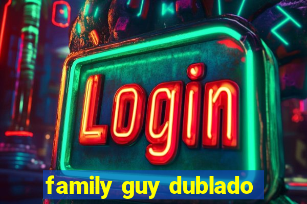 family guy dublado