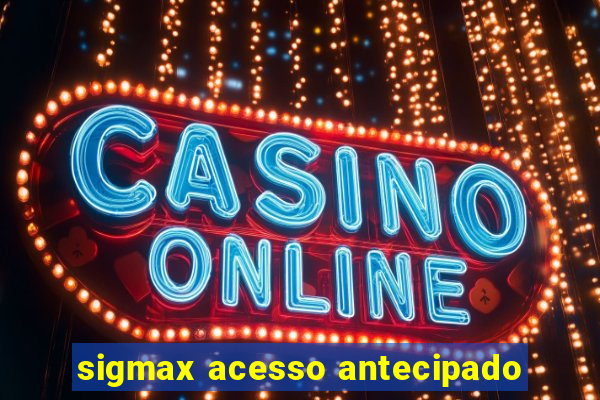 sigmax acesso antecipado