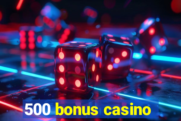 500 bonus casino