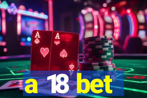 a 18 bet