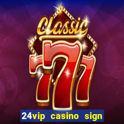 24vip casino sign up bonus