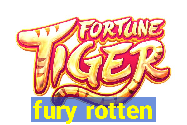 fury rotten