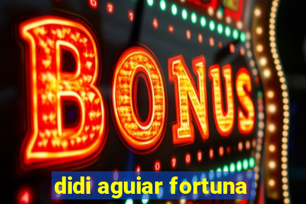 didi aguiar fortuna