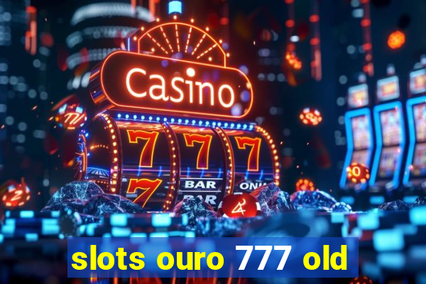 slots ouro 777 old