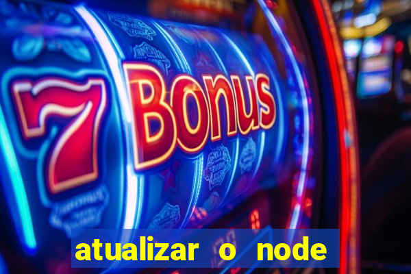 atualizar o node no windows