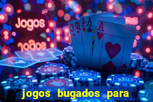 jogos bugados para ganhar dinheiro