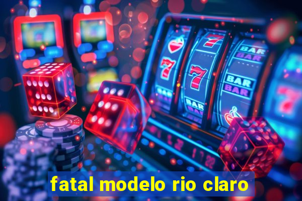 fatal modelo rio claro