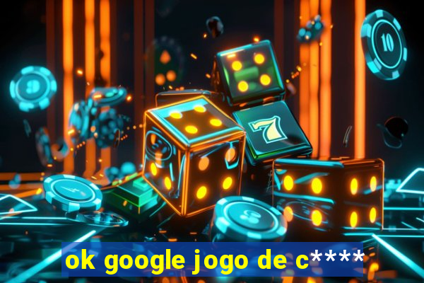 ok google jogo de c****