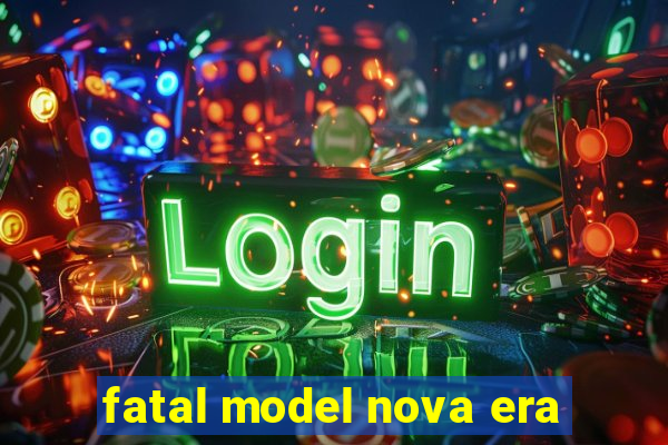 fatal model nova era