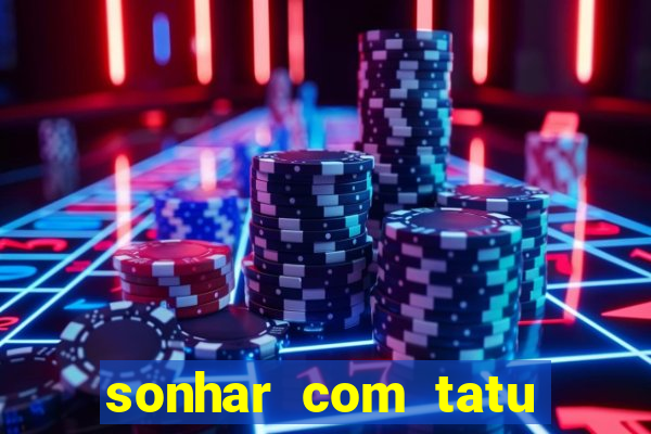 sonhar com tatu jogo do bicho