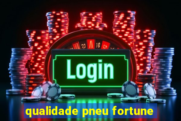 qualidade pneu fortune