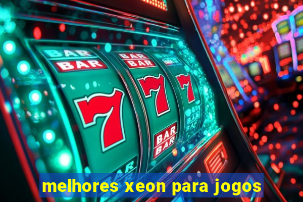 melhores xeon para jogos