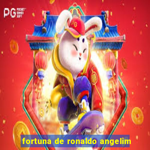 fortuna de ronaldo angelim