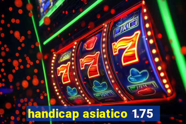 handicap asiatico 1.75