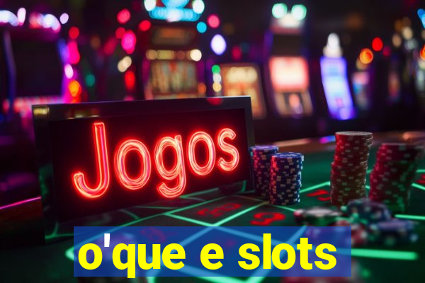 o'que e slots