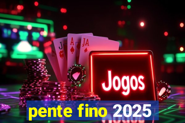 pente fino 2025