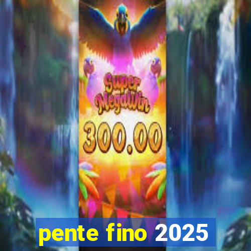 pente fino 2025