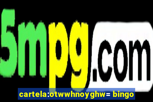 cartela:otwwhnoyghw= bingo