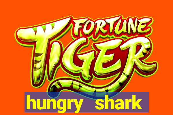 hungry shark evolution dinheiro infinito