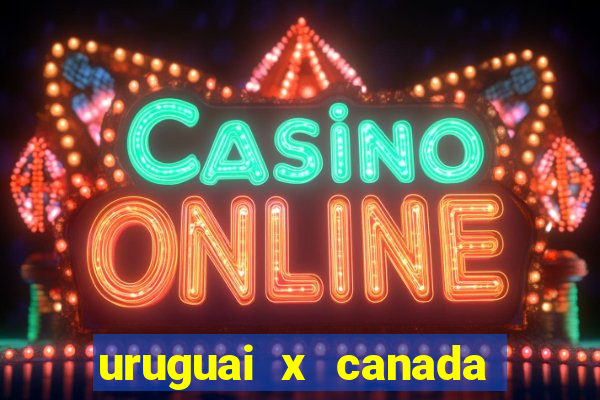 uruguai x canada onde assistir