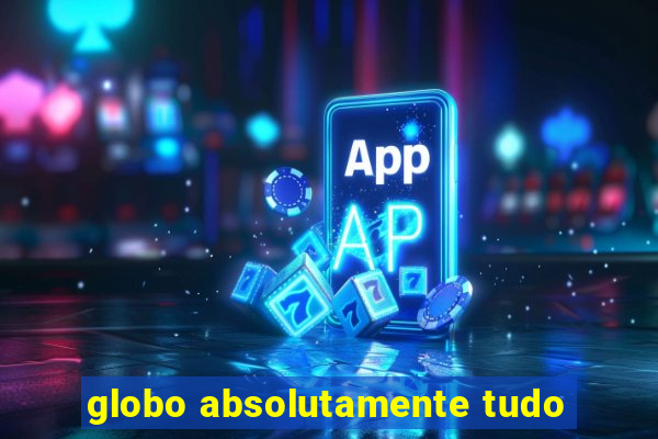 globo absolutamente tudo