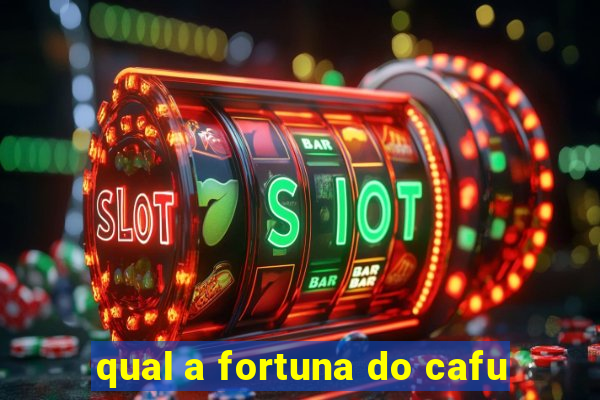 qual a fortuna do cafu