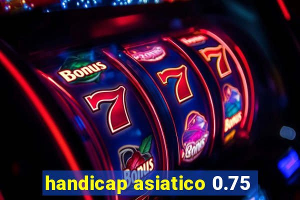 handicap asiatico 0.75