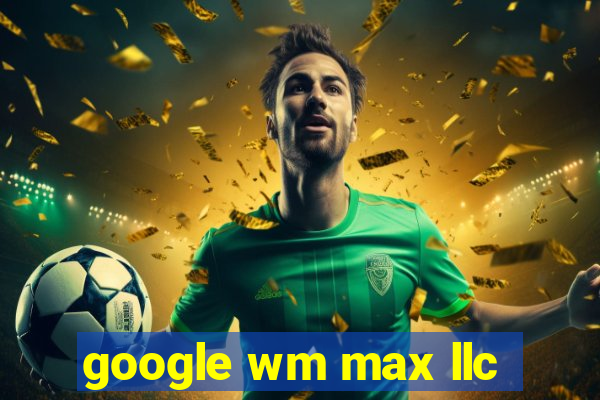 google wm max llc