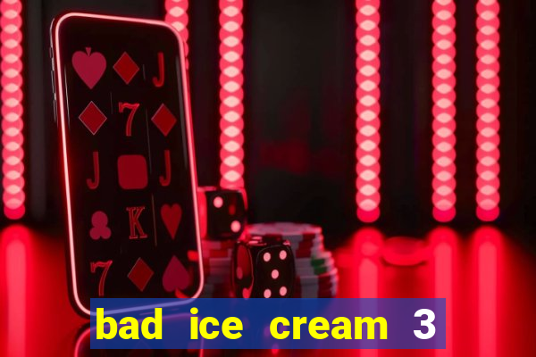 bad ice cream 3 no jogos 360