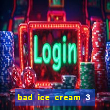 bad ice cream 3 no jogos 360