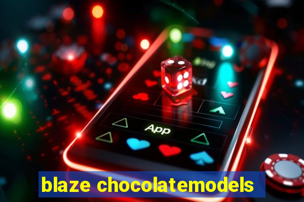 blaze chocolatemodels