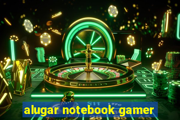 alugar notebook gamer