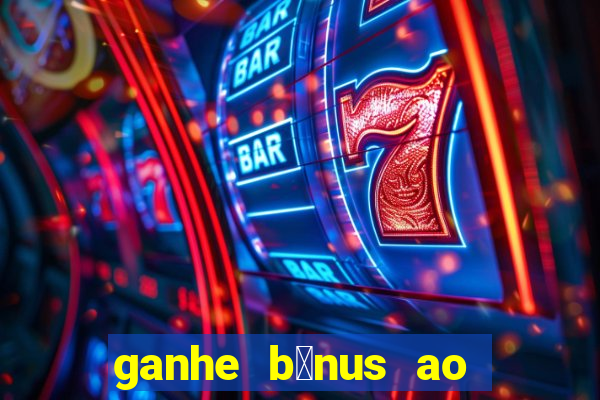 ganhe b么nus ao se cadastrar