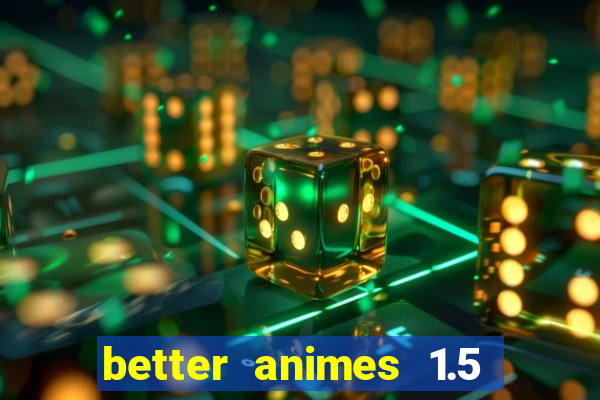 better animes 1.5 apk download