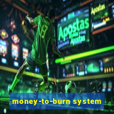 money-to-burn system