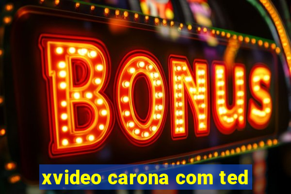 xvideo carona com ted