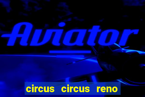 circus circus reno hotel & casino reno nv