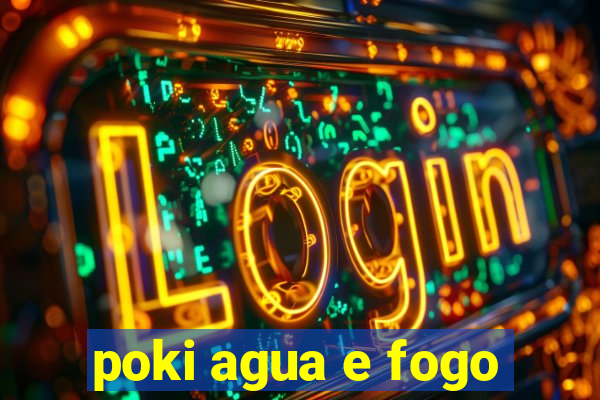 poki agua e fogo